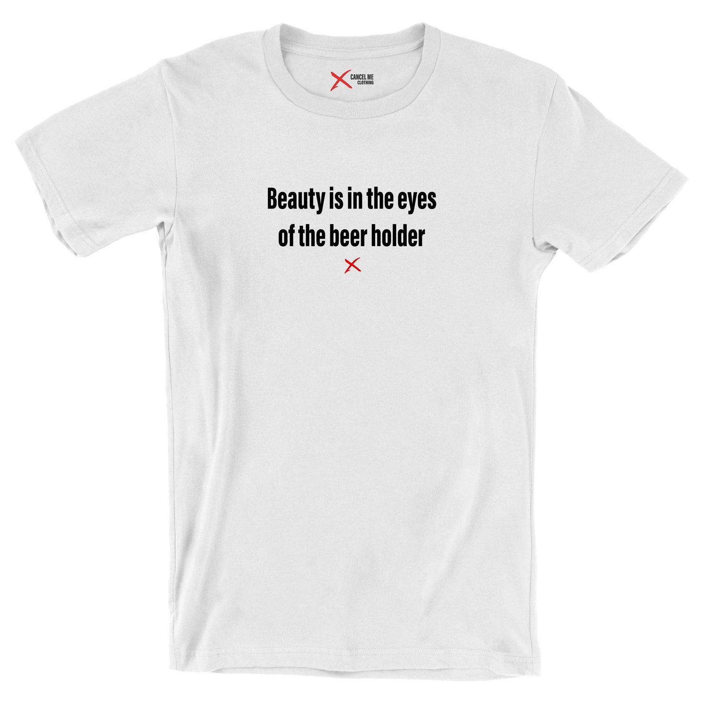 Beauty is in the eyes of the beer holder - Shirt