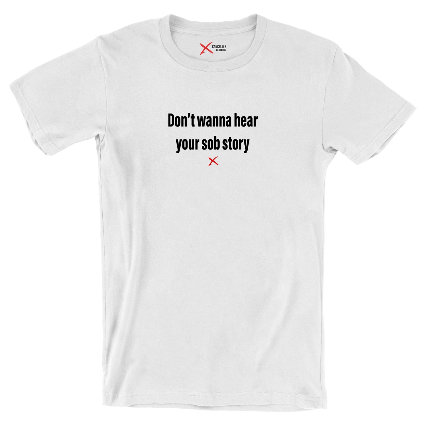 Don't wanna hear your sob story - Shirt