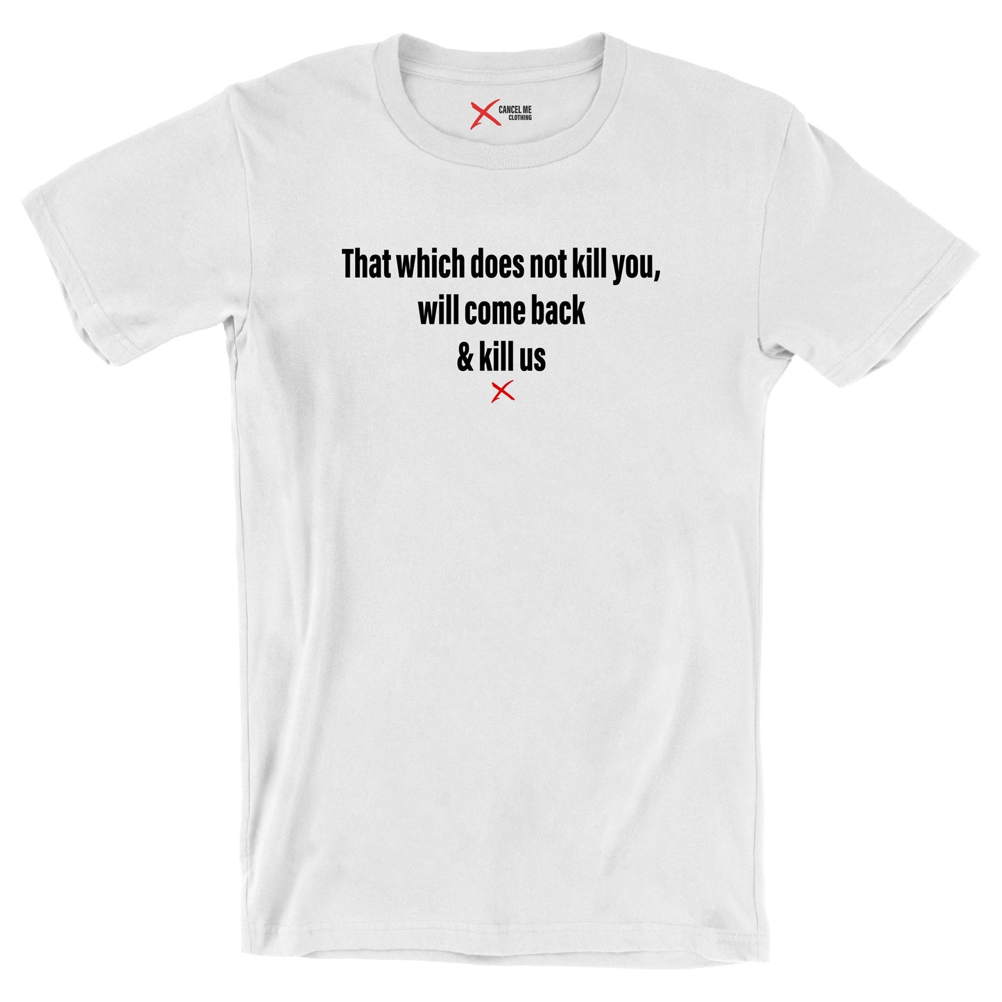 That which does not kill you, will come back & kill us - Shirt