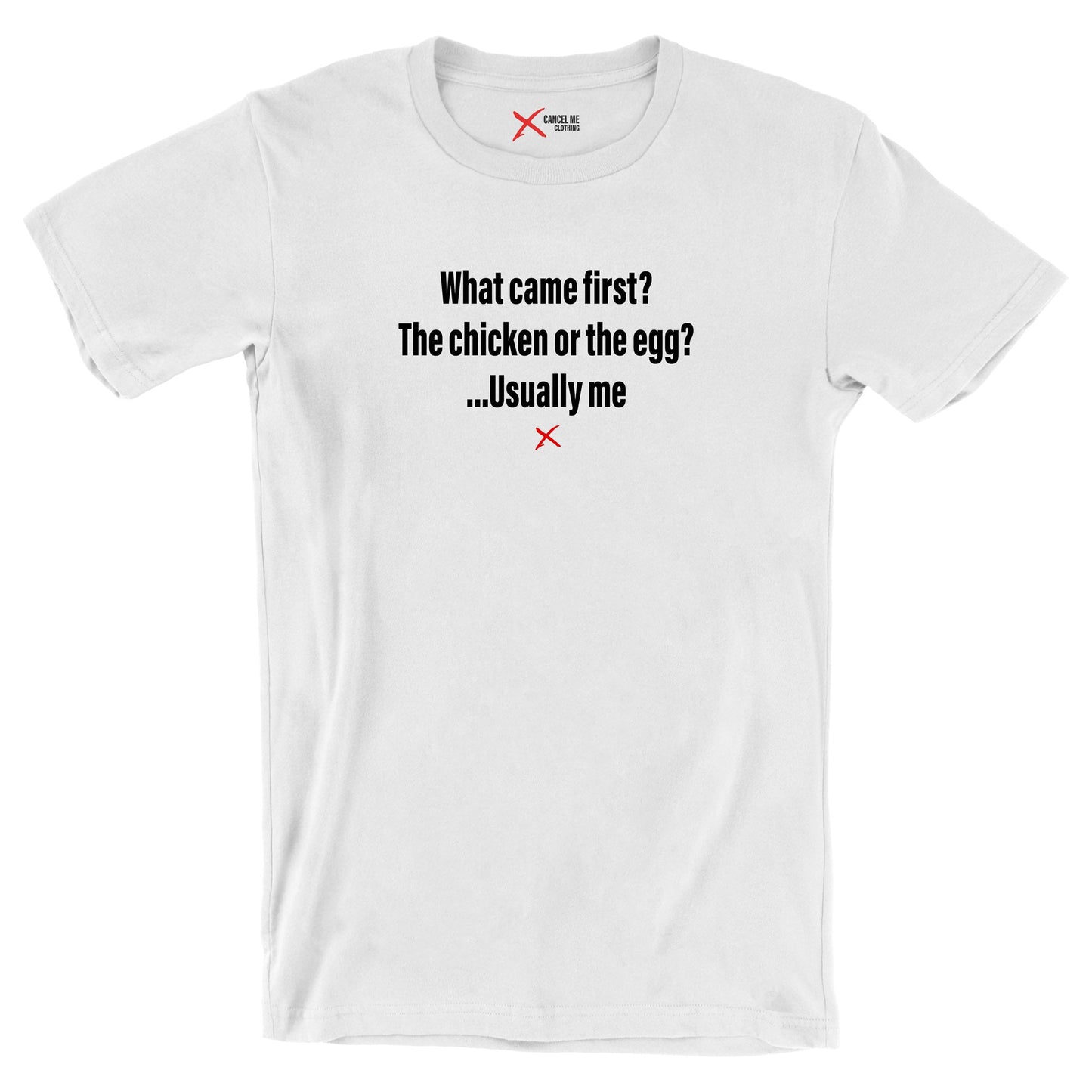 What came first? The chicken or the egg? ...Usually me - Shirt