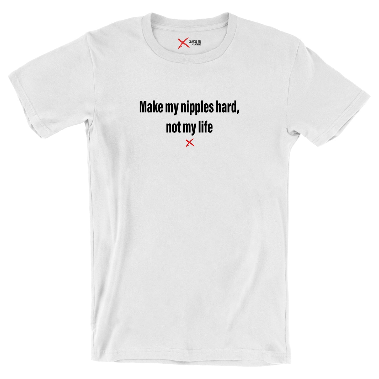 Make my nipples hard, not my life - Shirt