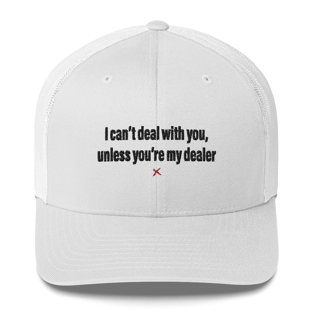 I can't deal with you, unless you're my dealer - Hat