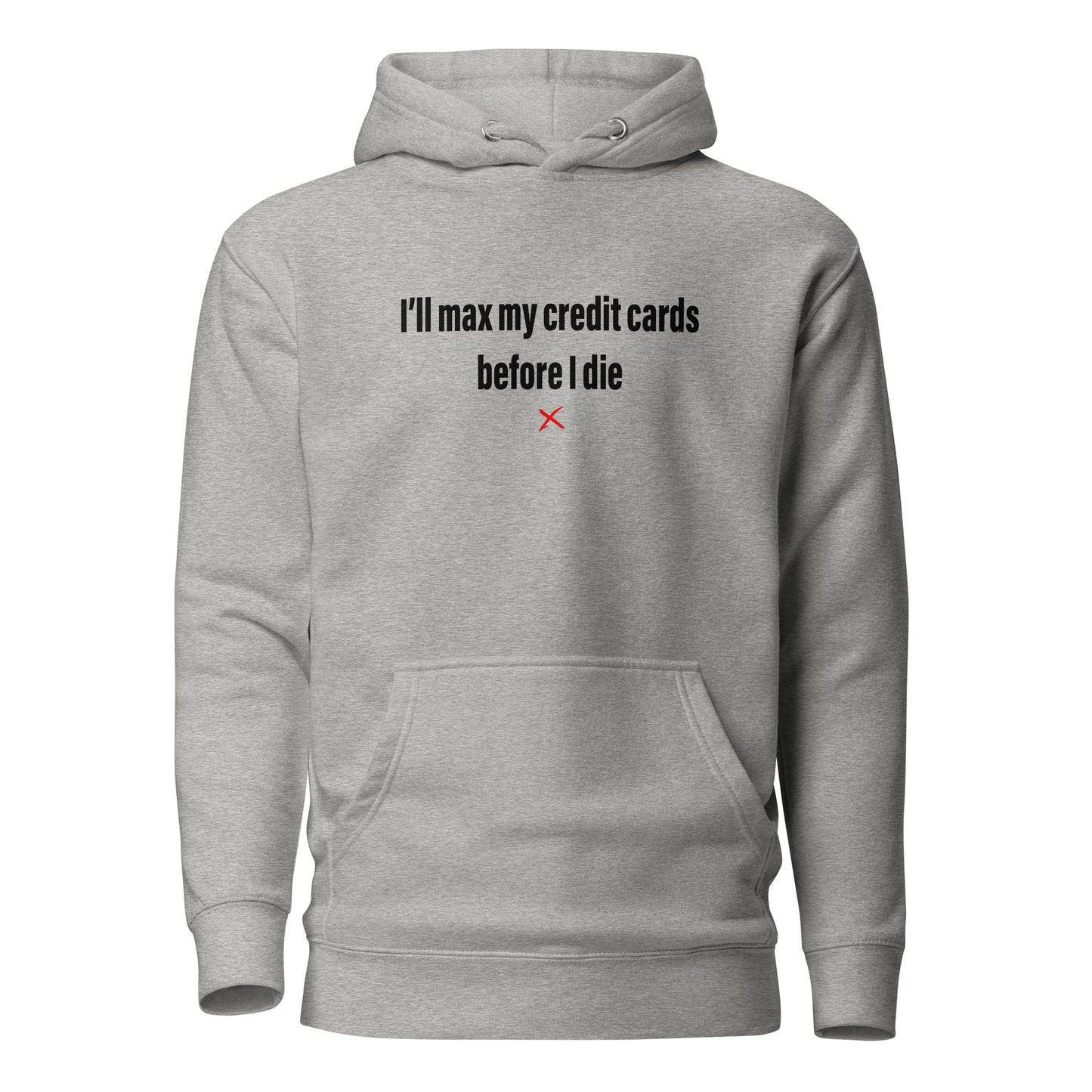 I'll max my credit cards before I die - Hoodie