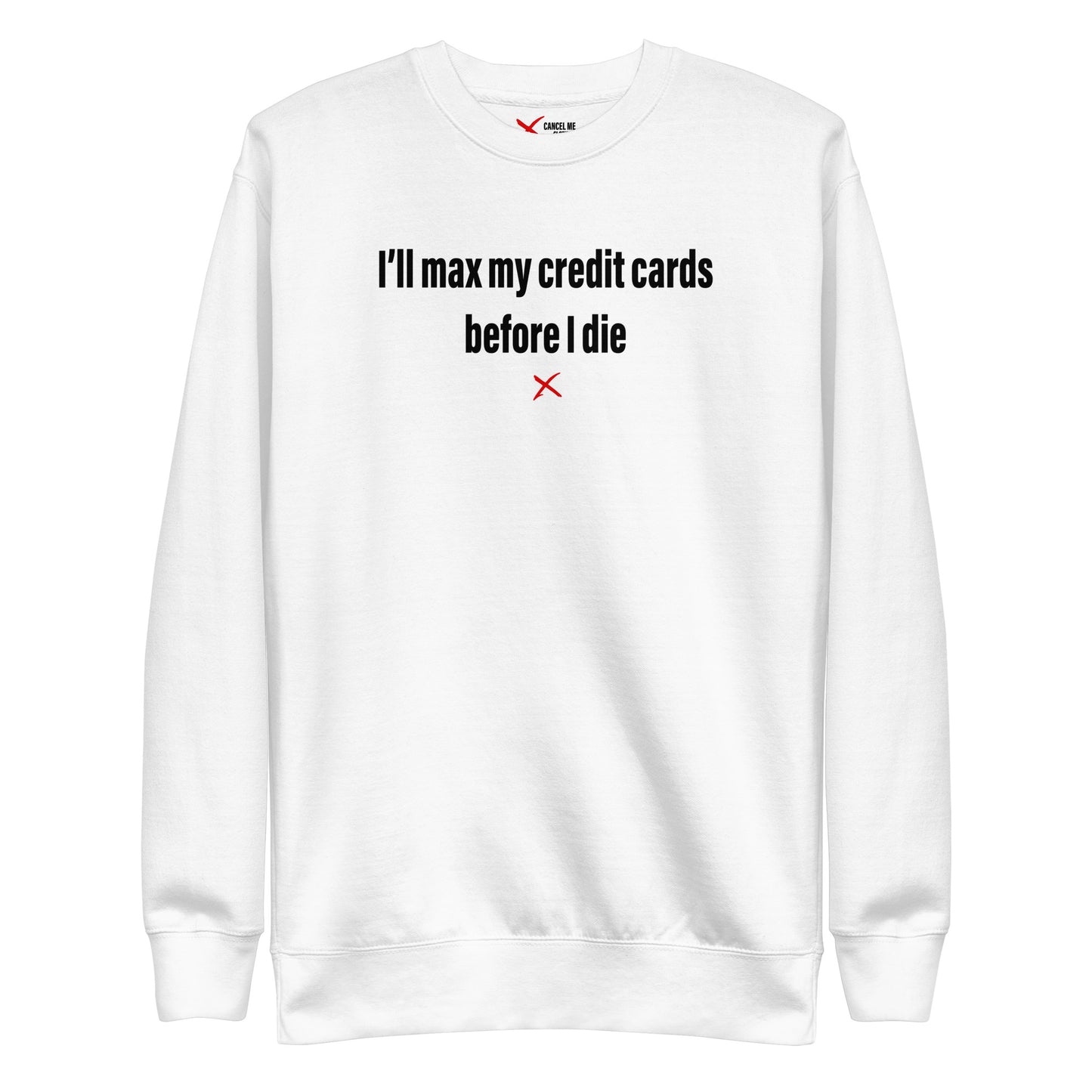 I'll max my credit cards before I die - Sweatshirt