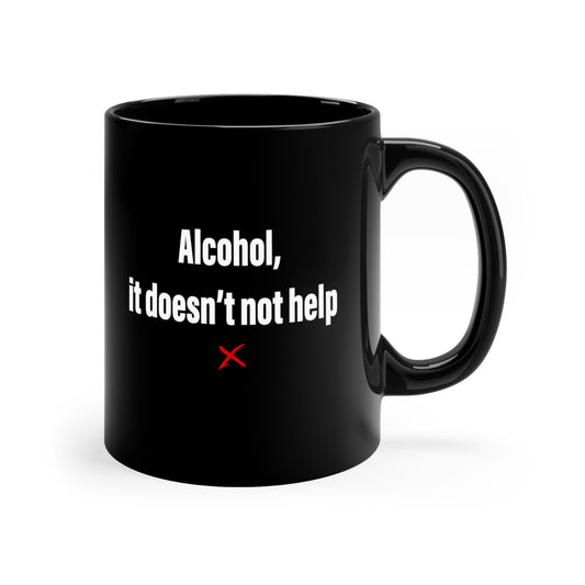 Alcohol, it doesn't not help - Mug