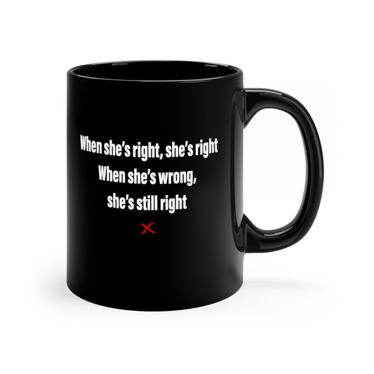 When she's right, she's right When she's wrong, she's still right - Mug