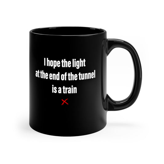 I hope the light at the end of the tunnel is a train - Mug