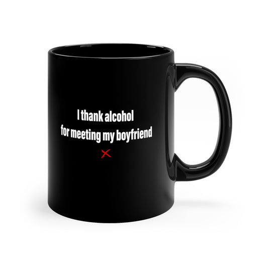 I thank alcohol for meeting my boyfriend - Mug