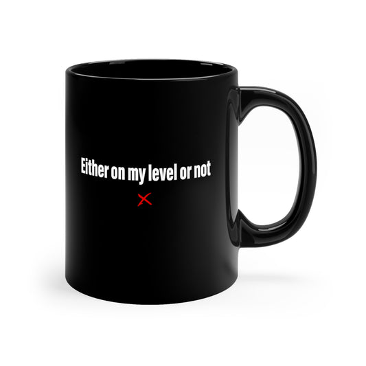 Either on my level or not - Mug