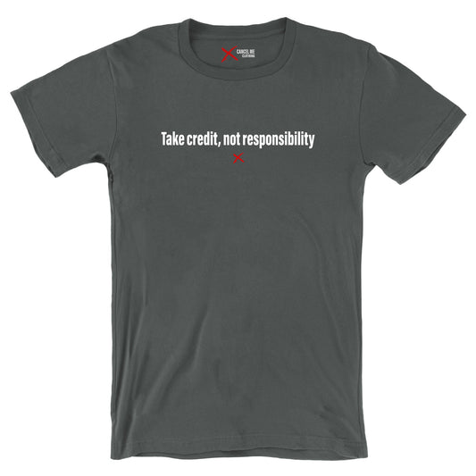 Take credit, not responsibility - Shirt