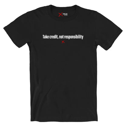 Take credit, not responsibility - Shirt