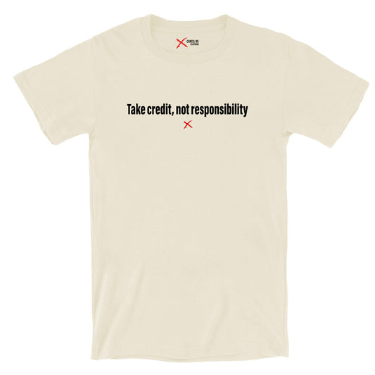 Take credit, not responsibility - Shirt