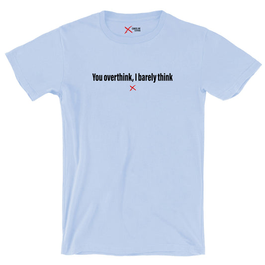 You overthink, I barely think - Shirt