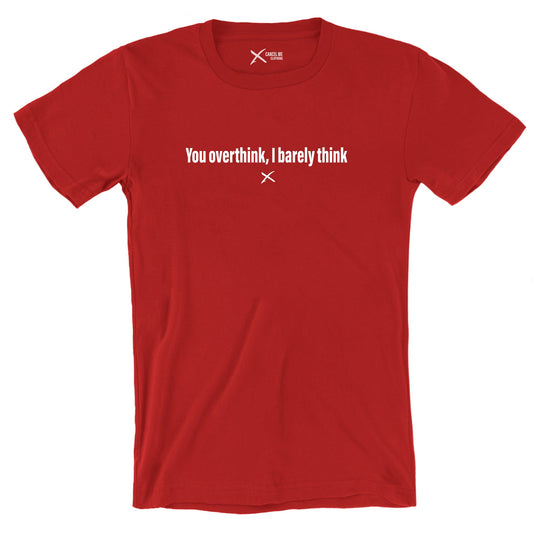 You overthink, I barely think - Shirt