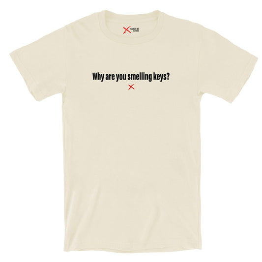 Why are you smelling keys? - Shirt