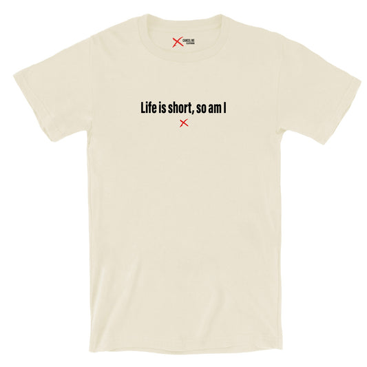 Life is short, so am I - Shirt