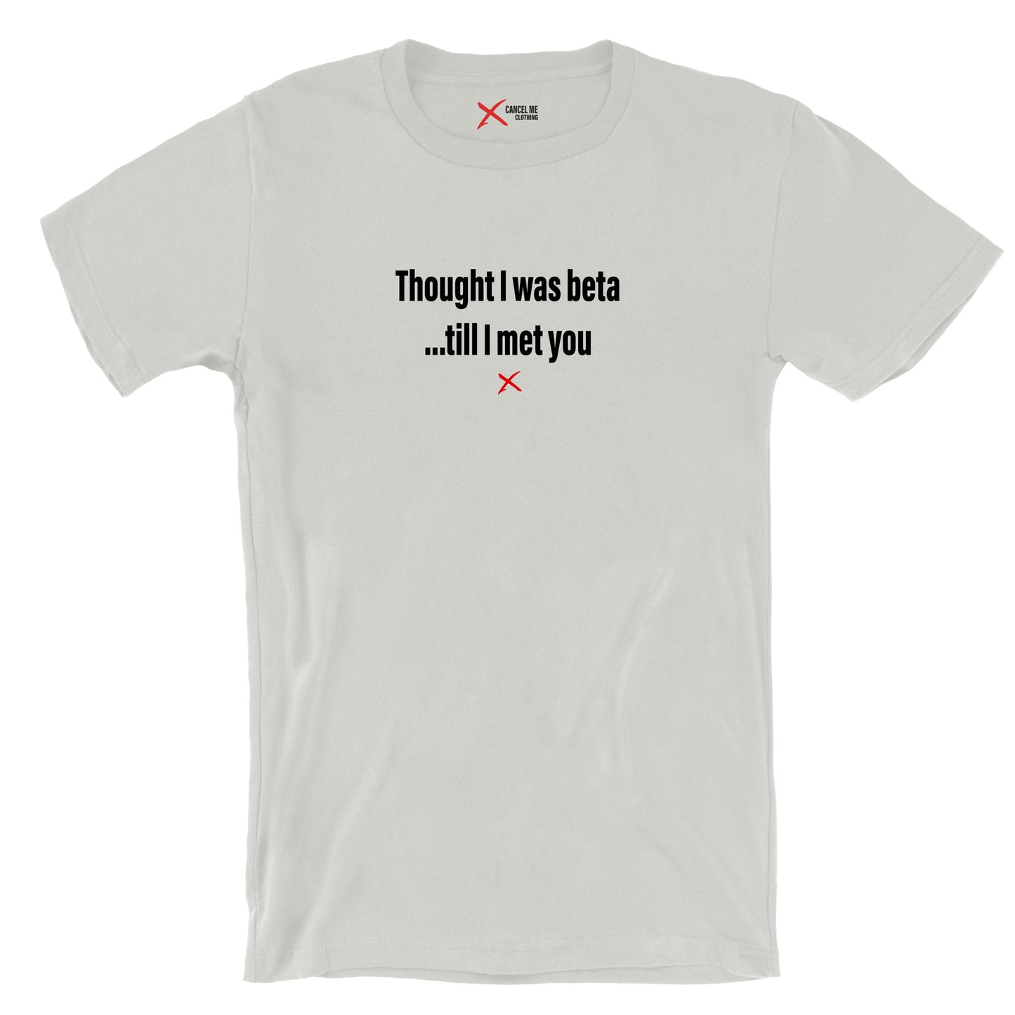 Thought I was beta ...till I met you - Shirt