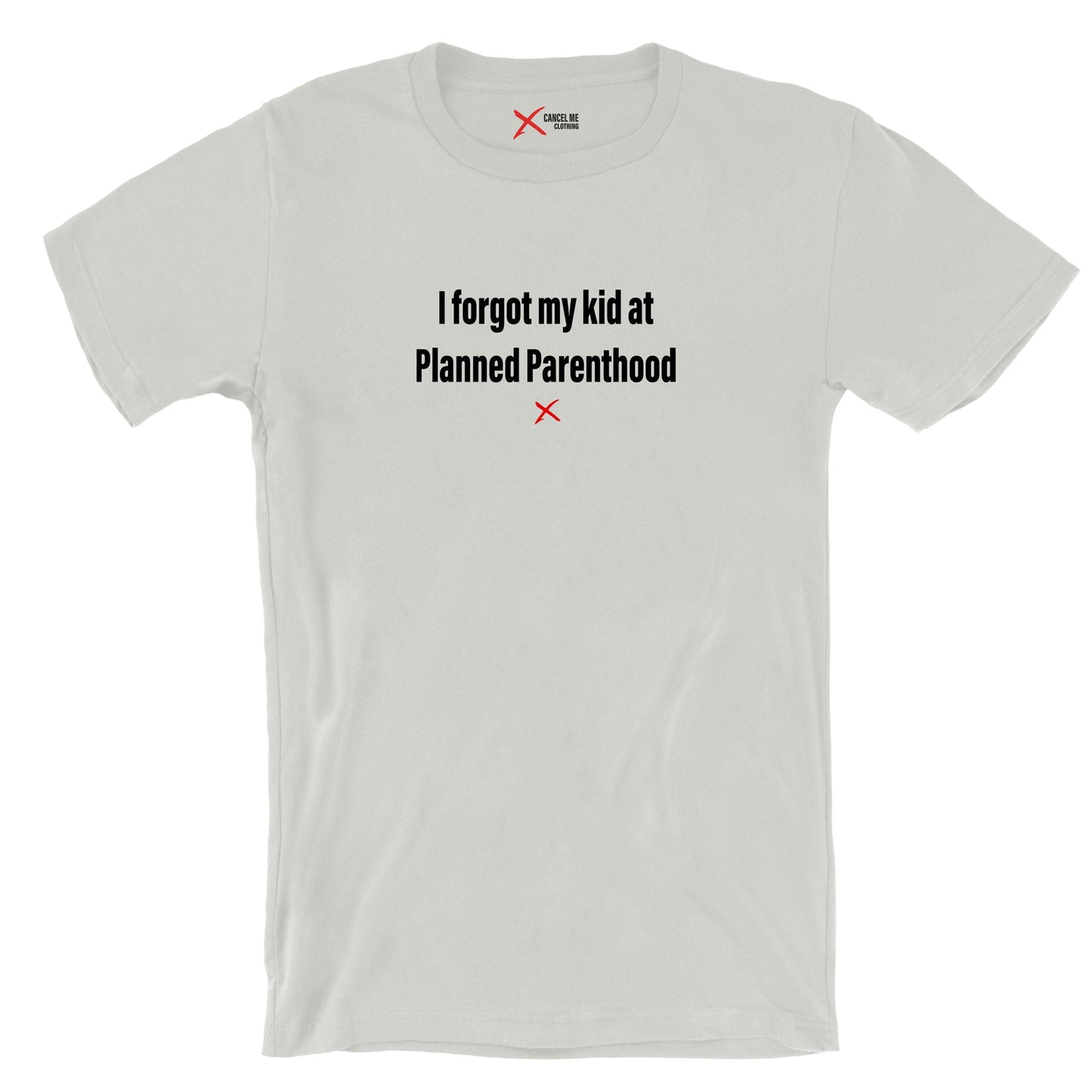 I forgot my kid at Planned Parenthood - Shirt