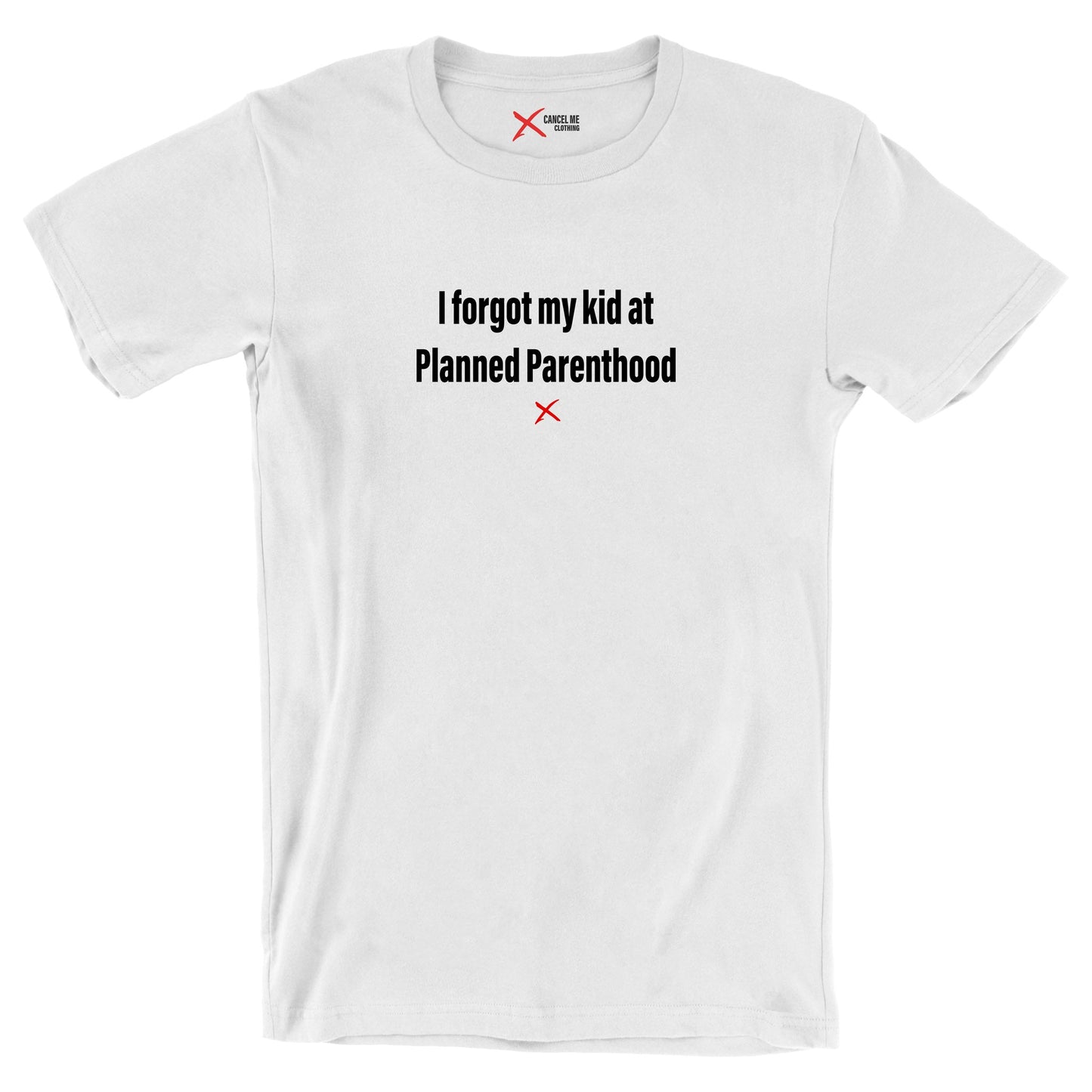 I forgot my kid at Planned Parenthood - Shirt