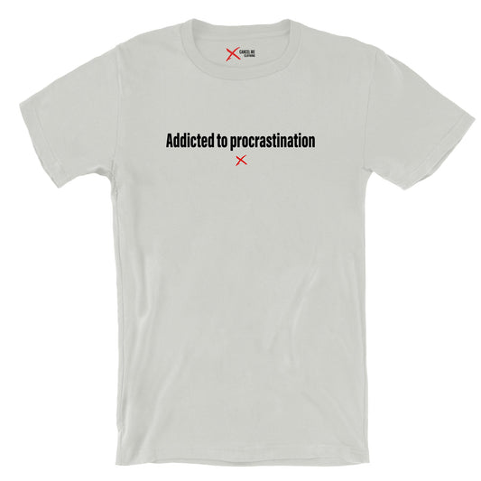 Addicted to procrastination - Shirt