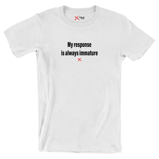 My response is always immature - Shirt