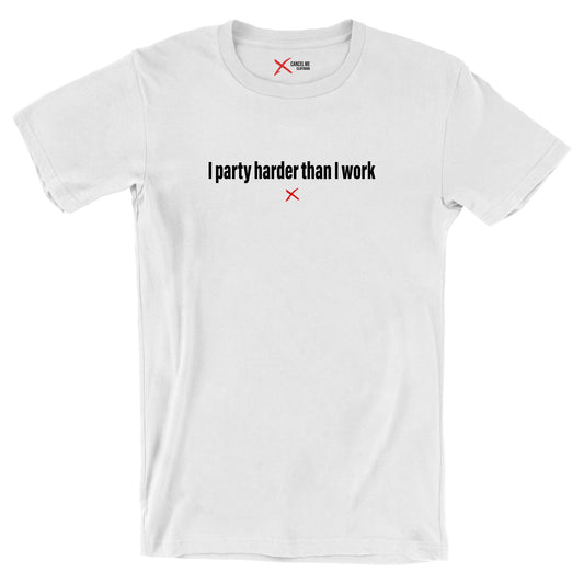 I party harder than I work - Shirt