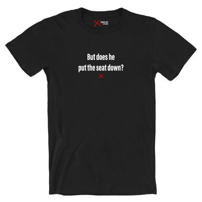 But does he put the seat down? - Shirt