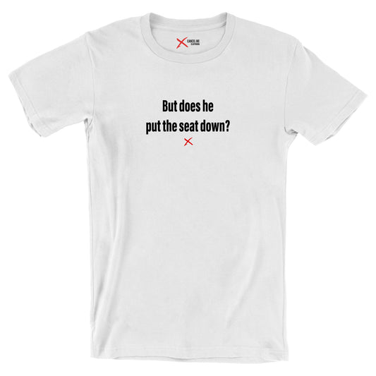 But does he put the seat down? - Shirt