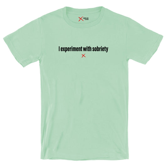 I experiment with sobriety - Shirt