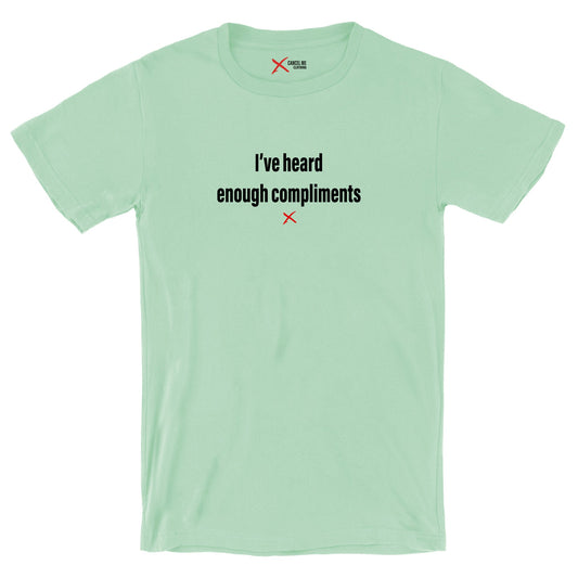 I've heard enough compliments - Shirt