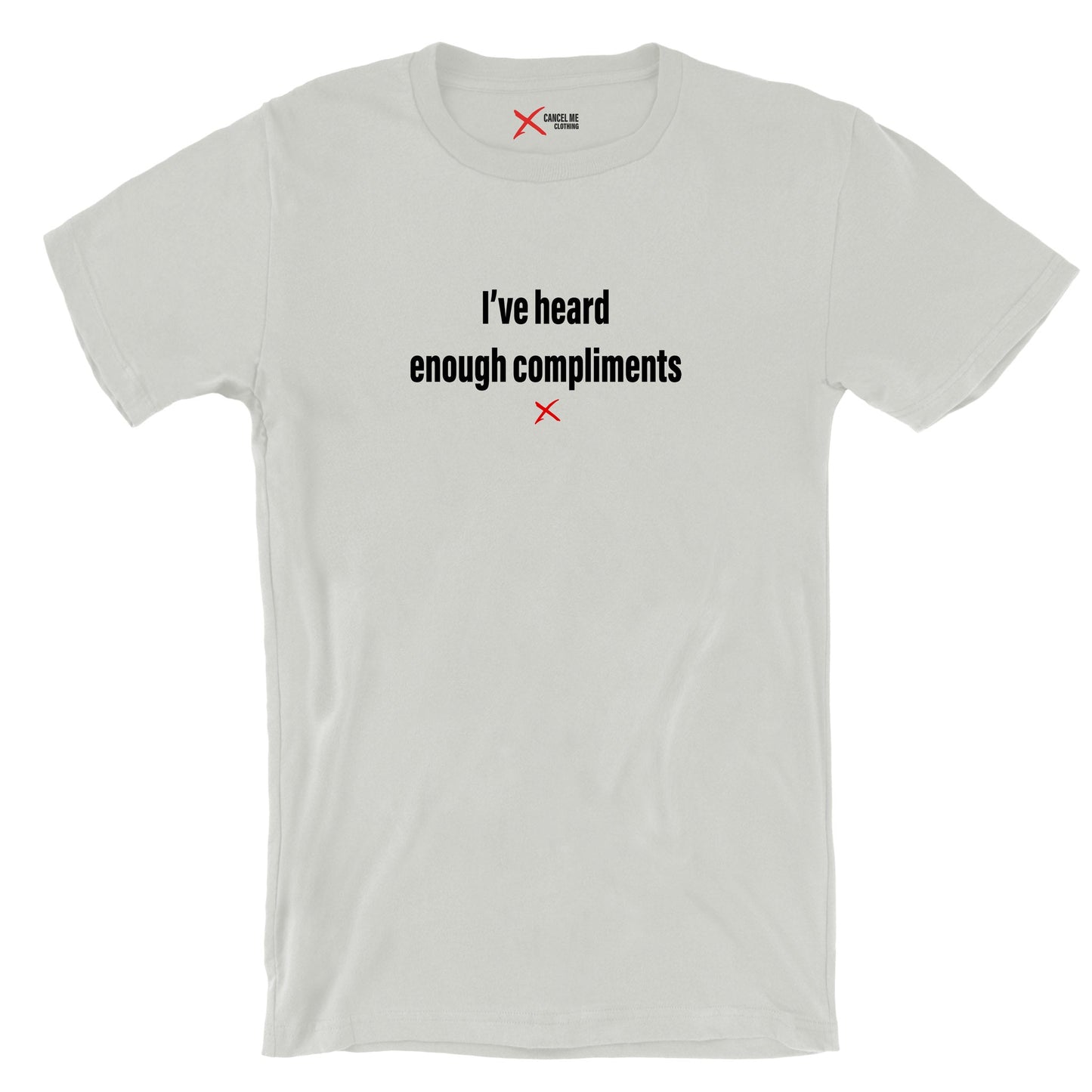 I've heard enough compliments - Shirt