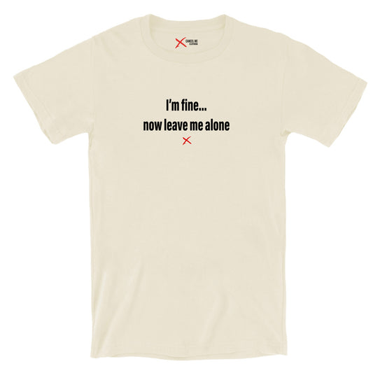 I'm fine... now leave me alone - Shirt