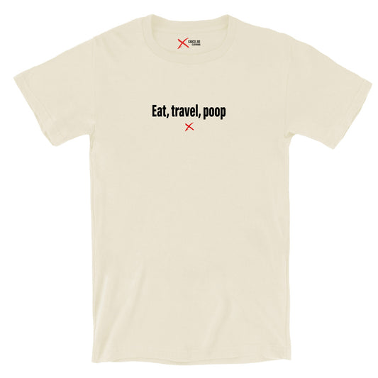 Eat, travel, poop - Shirt