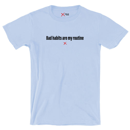 Bad habits are my routine - Shirt