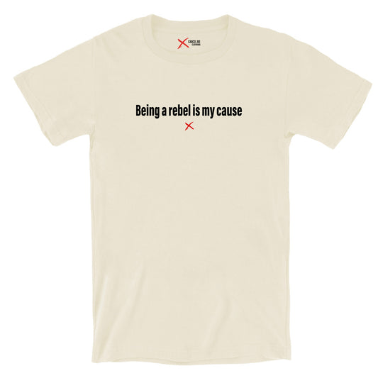 Being a rebel is my cause - Shirt