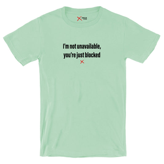 I'm not unavailable, you're just blocked - Shirt