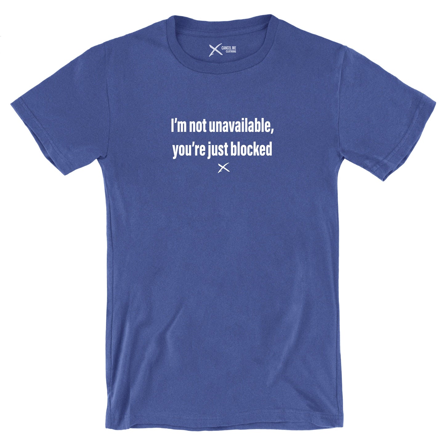 I'm not unavailable, you're just blocked - Shirt