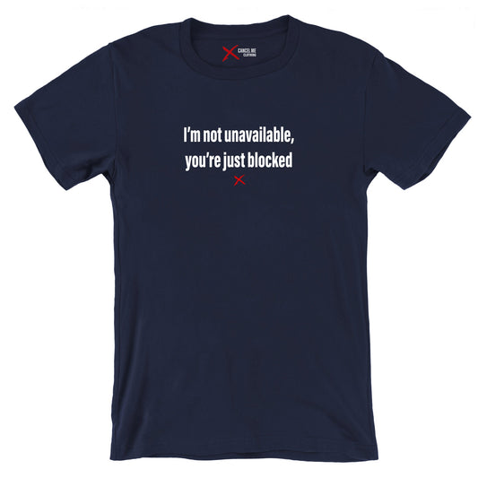 I'm not unavailable, you're just blocked - Shirt