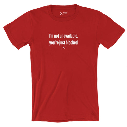 I'm not unavailable, you're just blocked - Shirt