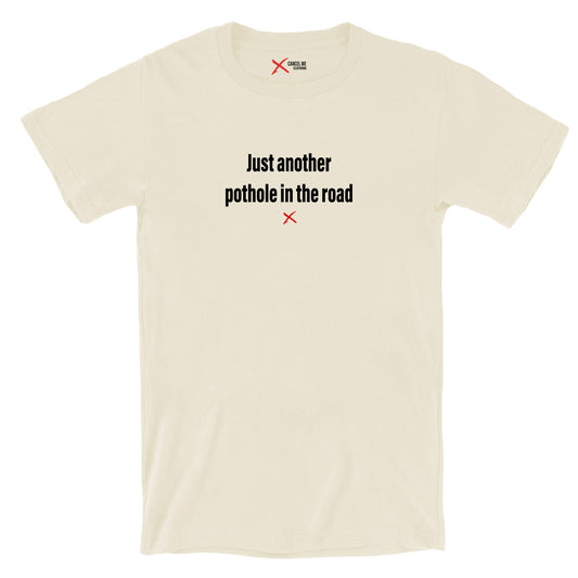 Just another pothole in the road - Shirt