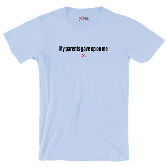 My parents gave up on me - Shirt