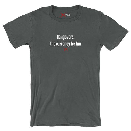 Hangovers, the currency for fun - Shirt