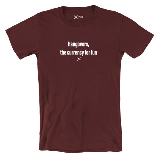 Hangovers, the currency for fun - Shirt