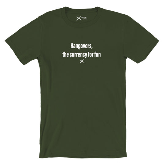 Hangovers, the currency for fun - Shirt