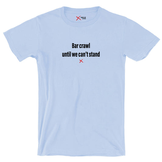 Bar crawl until we can't stand - Shirt