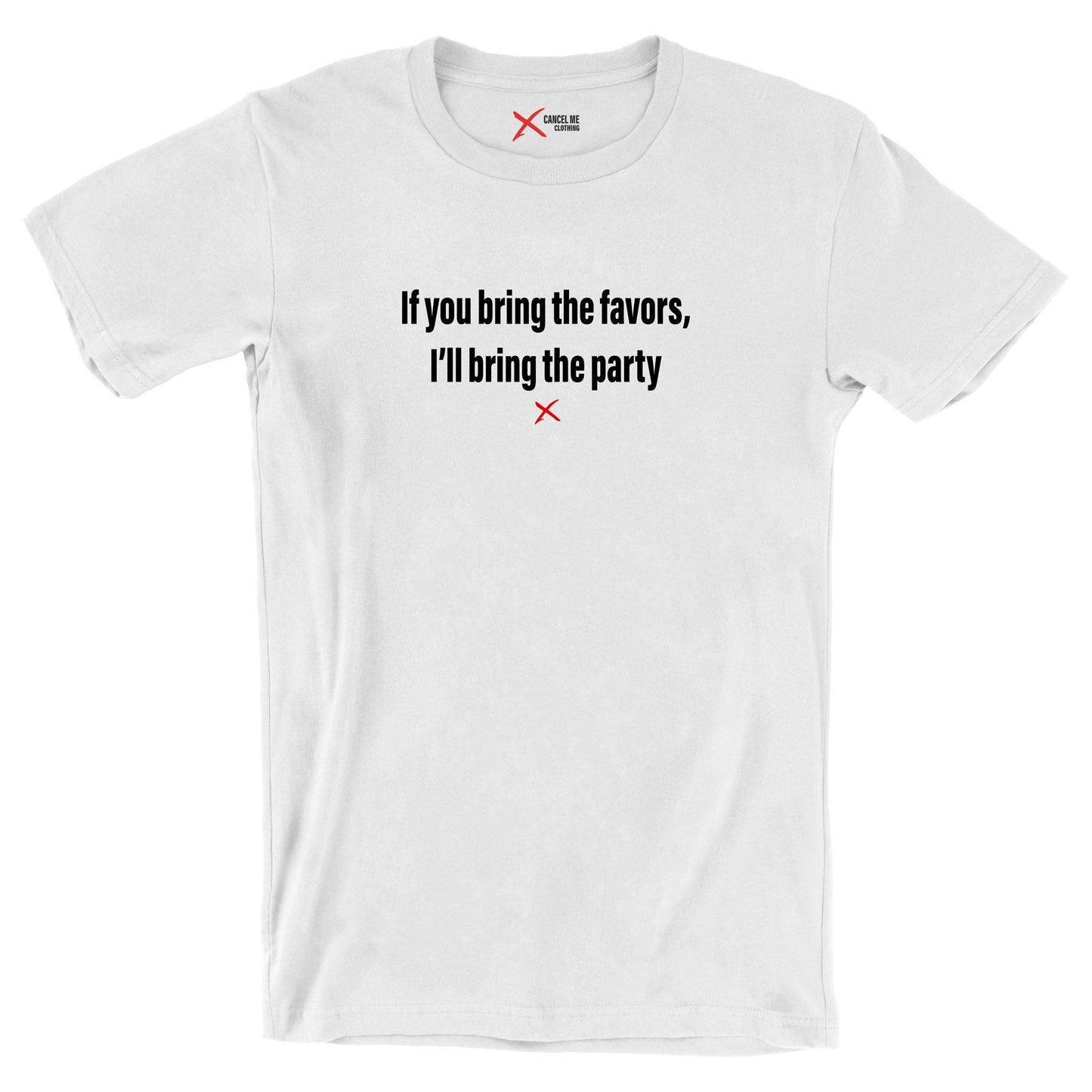 If you bring the favors, I'll bring the party - Shirt