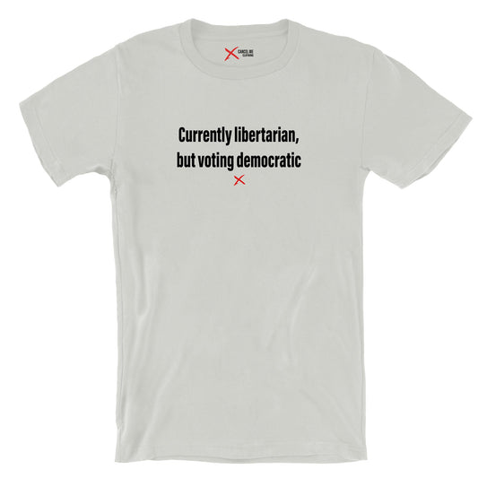 Currently libertarian, but voting democratic - Shirt