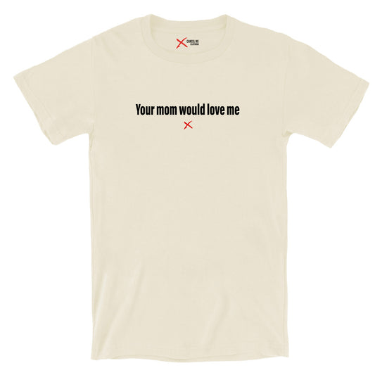 Your mom would love me - Shirt