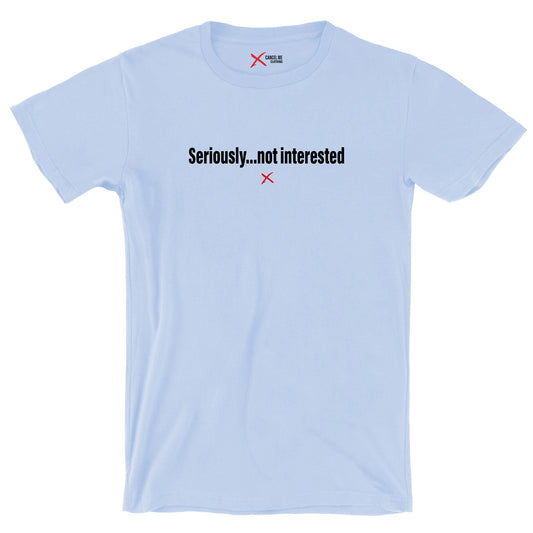 Seriously...not interested - Shirt