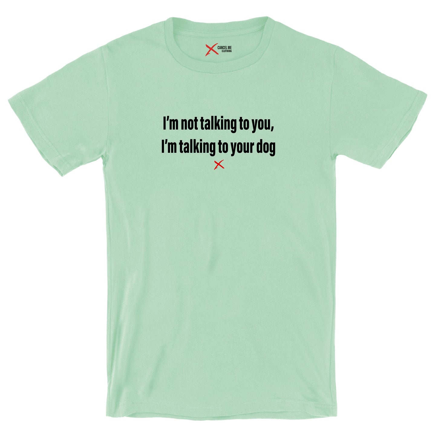 I'm not talking to you, I'm talking to your dog - Shirt